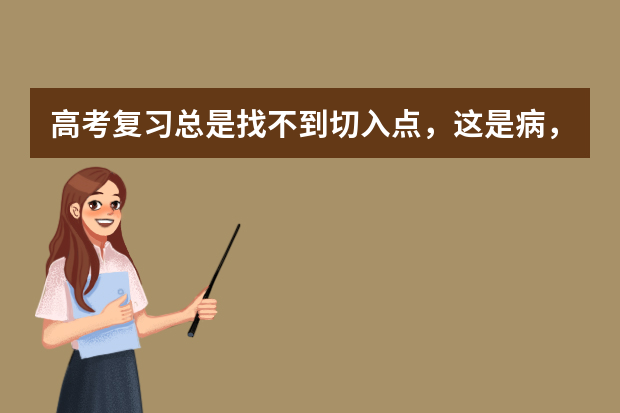 高考复习总是找不到切入点，这是病，得治 缺一不可相互关联高考复习备考六大经典环节